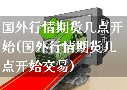 国外行情期货几点开始(国外行情期货几点开始交易)_https://www.yunsqy.com_黄金期货_第1张