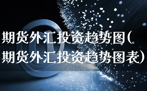 期货外汇投资趋势图(期货外汇投资趋势图表)_https://www.yunsqy.com_期货整理_第1张