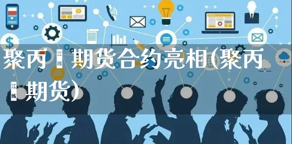 聚丙烯期货合约亮相(聚丙烯期货)_https://www.yunsqy.com_纳指期货_第1张