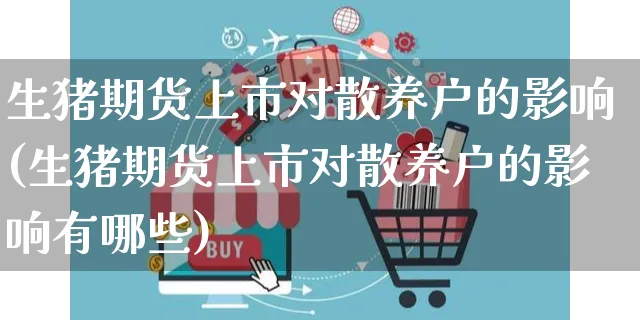 生猪期货上市对散养户的影响(生猪期货上市对散养户的影响有哪些)_https://www.yunsqy.com_期货入门_第1张