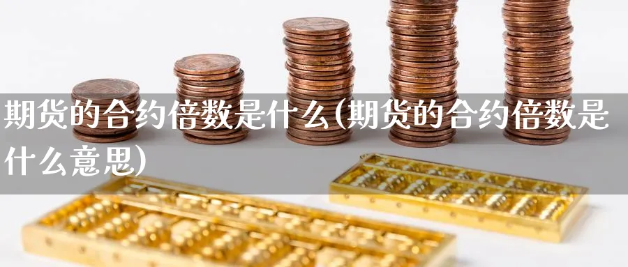 期货的合约倍数是什么(期货的合约倍数是什么意思)_期货技术_第1张_云上财经直播室 期货的合约倍数是什么(期货的合约倍数是什么意思)_https://www.yunsqy.com_期货技术_第1张