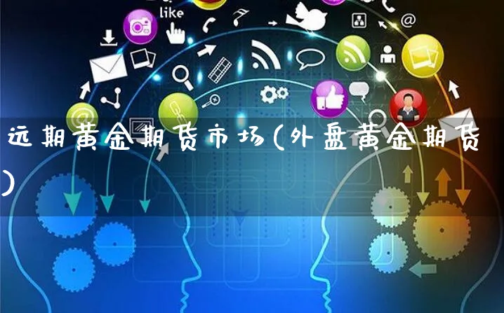 远期黄金期货市场(外盘黄金期货)_https://www.yunsqy.com_理财百科_第1张
