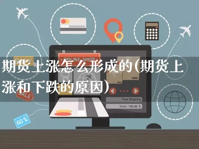 期货上涨怎么形成的(期货上涨和下跌的原因)_https://www.yunsqy.com_期货整理_第1张