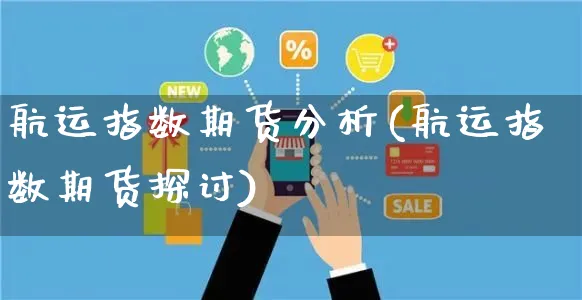 航运指数期货分析(航运指数期货探讨)_https://www.yunsqy.com_期货直播_第1张