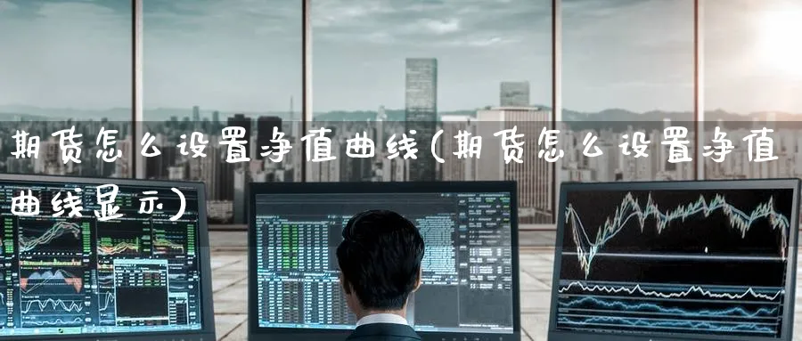 期货怎么设置净值曲线(期货怎么设置净值曲线显示)_理财百科_第1张_云上财经直播室 期货怎么设置净值曲线(期货怎么设置净值曲线显示)_https://www.yunsqy.com_理财百科_第1张