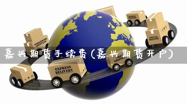 嘉兴期货手续费(嘉兴期货开户)_https://www.yunsqy.com_原油期货_第1张