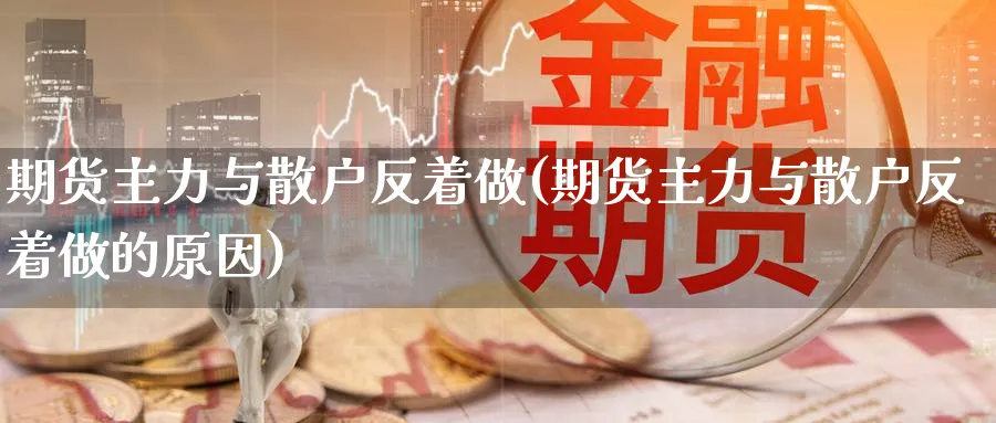 期货主力与散户反着做(期货主力与散户反着做的原因)_https://www.yunsqy.com_期货技术_第1张
