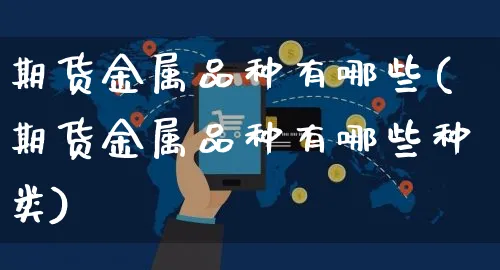 期货金属品种有哪些(期货金属品种有哪些种类)_https://www.yunsqy.com_原油期货_第1张
