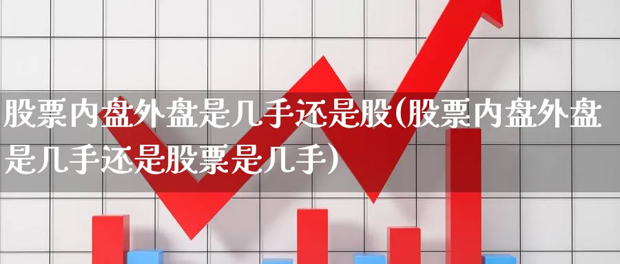 股票内盘外盘是几手还是股(股票内盘外盘是几手还是股票是几手)_https://www.yunsqy.com_原油期货_第1张