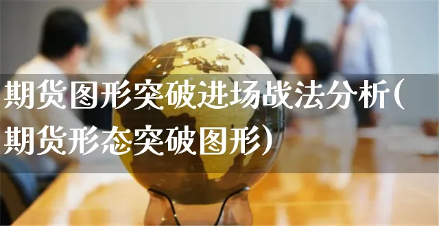 期货图形突破进场战法分析(期货形态突破图形)_https://www.yunsqy.com_理财百科_第1张