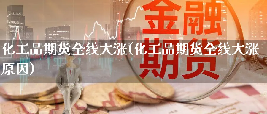 化工品期货全线大涨(化工品期货全线大涨原因)_https://www.yunsqy.com_期货直播_第1张