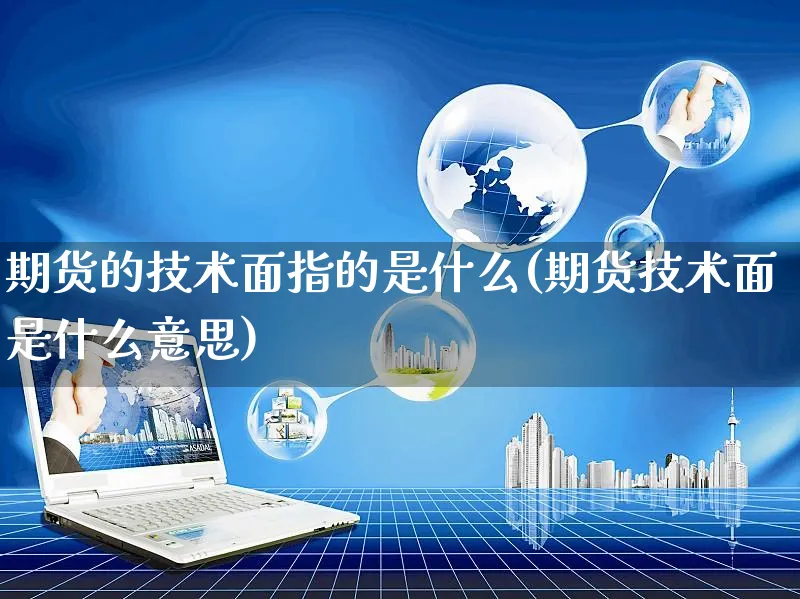 期货的技术面指的是什么(期货技术面是什么意思)_https://www.yunsqy.com_纳指期货_第1张