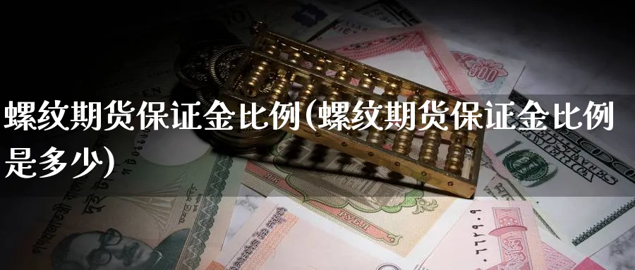 螺纹期货保证金比例(螺纹期货保证金比例是多少)_https://www.yunsqy.com_期货技术_第1张