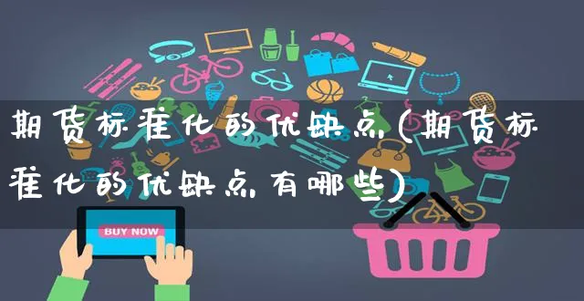 期货标准化的优缺点(期货标准化的优缺点有哪些)_https://www.yunsqy.com_期货分类_第1张