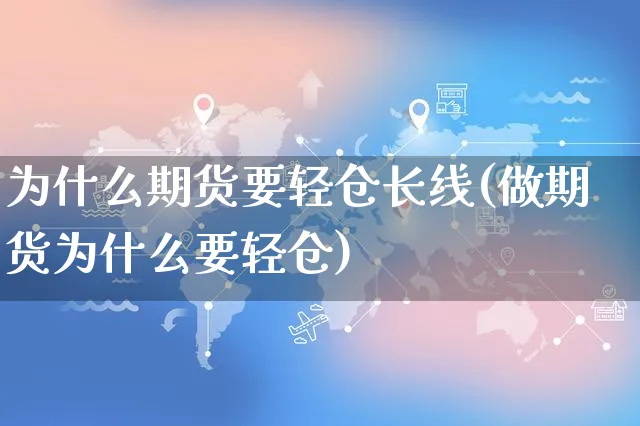 为什么期货要轻仓长线(做期货为什么要轻仓)_https://www.yunsqy.com_原油期货_第1张