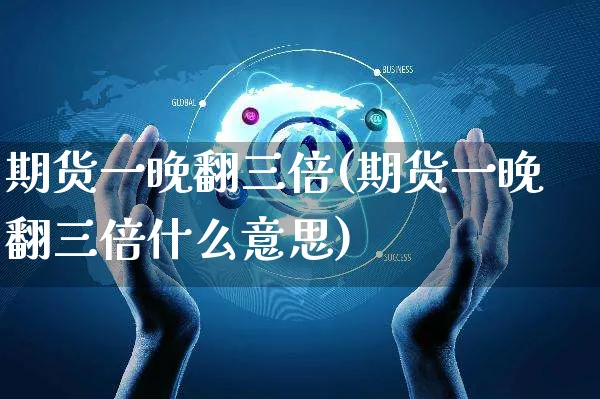 期货一晚翻三倍(期货一晚翻三倍什么意思)_https://www.yunsqy.com_黄金期货_第1张