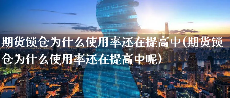 期货锁仓为什么使用率还在提高中(期货锁仓为什么使用率还在提高中呢)_https://www.yunsqy.com_期货技术_第1张