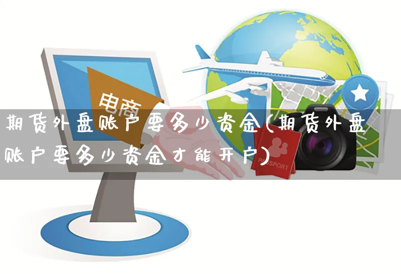 期货外盘账户要多少资金(期货外盘账户要多少资金才能开户)_https://www.yunsqy.com_期货理财_第1张
