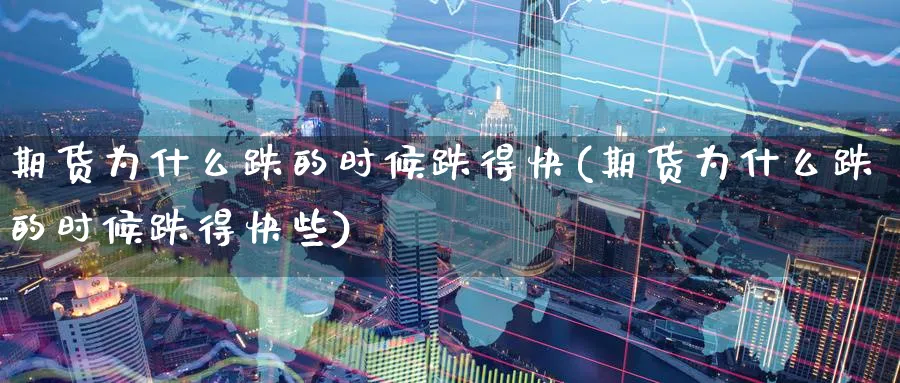 期货为什么跌的时候跌得快(期货为什么跌的时候跌得快些)_https://www.yunsqy.com_原油期货_第1张