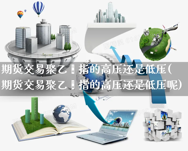 期货交易聚乙烯指的高压还是低压(期货交易聚乙烯指的高压还是低压呢)_https://www.yunsqy.com_期货技术_第1张