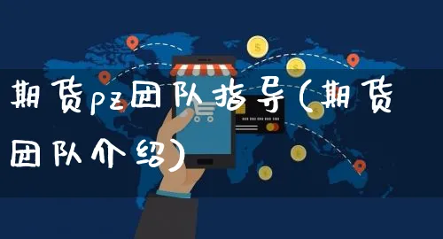 期货pz团队指导(期货团队介绍)_https://www.yunsqy.com_纳指期货_第1张