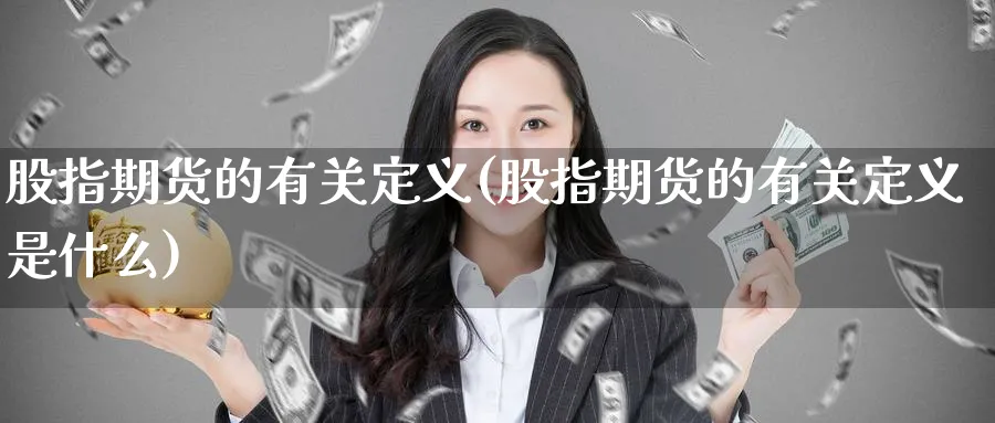 股指期货的有关定义(股指期货的有关定义是什么)_https://www.yunsqy.com_期货技术_第1张