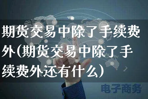 期货交易中除了手续费外(期货交易中除了手续费外还有什么)_https://www.yunsqy.com_期货入门_第1张