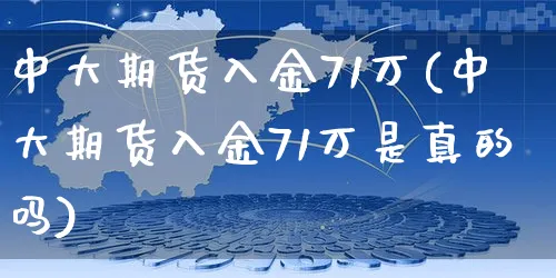 中大期货入金71万(中大期货入金71万是真的吗)_https://www.yunsqy.com_期货理财_第1张