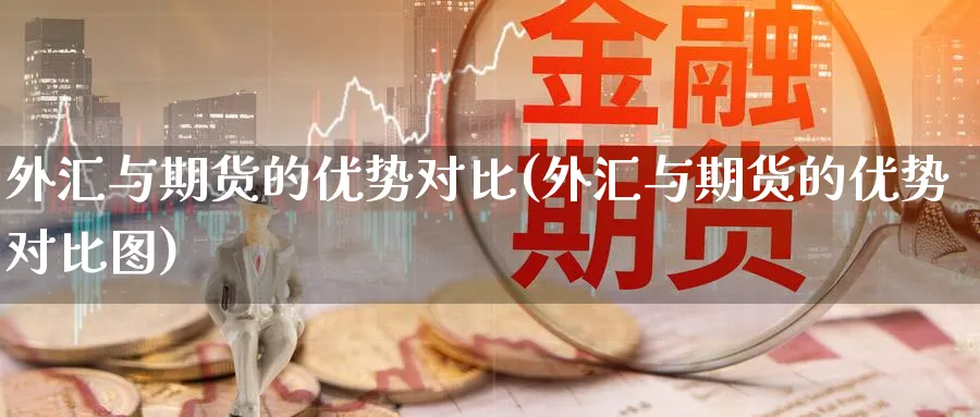 外汇与期货的优势对比(外汇与期货的优势对比图)_https://www.yunsqy.com_期货技术_第1张