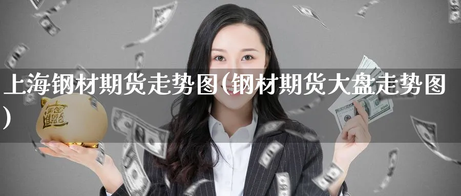 上海钢材期货走势图(钢材期货大盘走势图)_https://www.yunsqy.com_期货技术_第1张