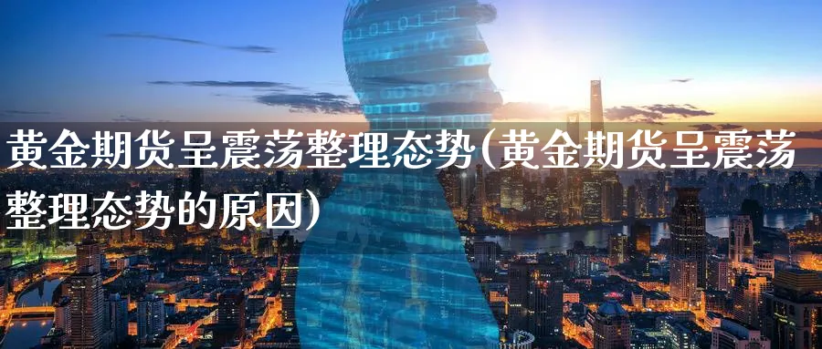 黄金期货呈震荡整理态势(黄金期货呈震荡整理态势的原因)_理财百科_第1张_云上财经直播室 黄金期货呈震荡整理态势(黄金期货呈震荡整理态势的原因)_https://www.yunsqy.com_理财百科_第1张