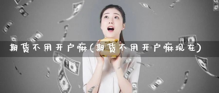 期货不用开户嘛(期货不用开户嘛现在)_https://www.yunsqy.com_原油期货_第1张