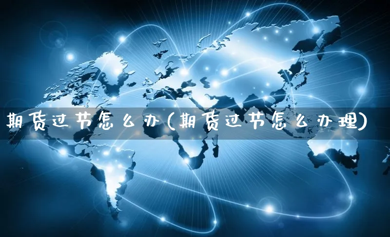 期货过节怎么办(期货过节怎么办理)_https://www.yunsqy.com_期货理财_第1张