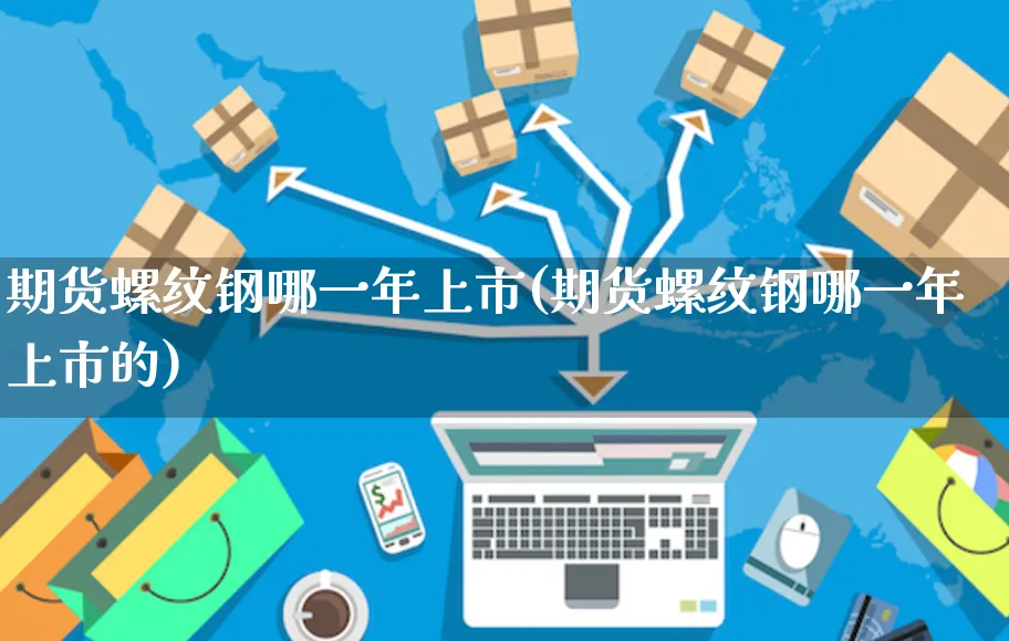期货螺纹钢哪一年上市(期货螺纹钢哪一年上市的)_https://www.yunsqy.com_期货分类_第1张