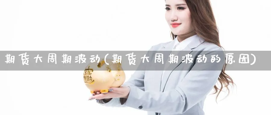 期货大周期波动(期货大周期波动的原因)_https://www.yunsqy.com_纳指期货_第1张