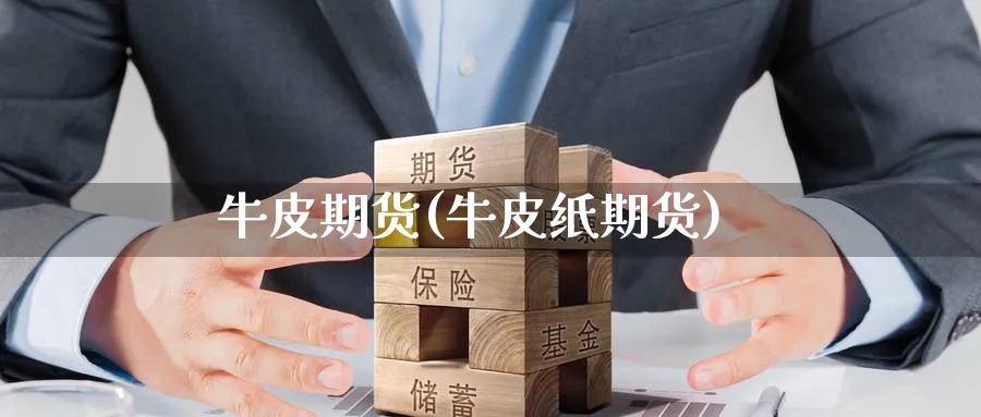 牛皮期货(牛皮纸期货)_https://www.yunsqy.com_原油期货_第1张
