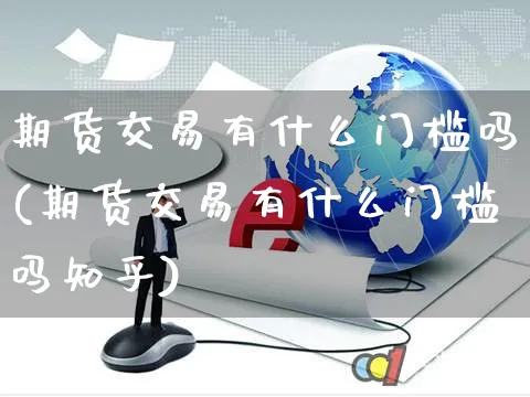 期货交易有什么门槛吗(期货交易有什么门槛吗知乎)_https://www.yunsqy.com_期货整理_第1张
