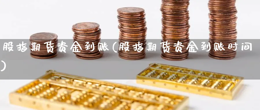 股指期货资金到账(股指期货资金到账时间)_https://www.yunsqy.com_期货理财_第1张