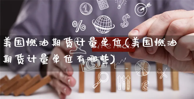美国燃油期货计量单位(美国燃油期货计量单位有哪些)_https://www.yunsqy.com_期货理财_第1张