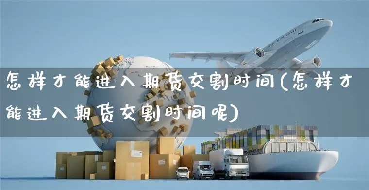 怎样才能进入期货交割时间(怎样才能进入期货交割时间呢)_https://www.yunsqy.com_纳指期货_第1张