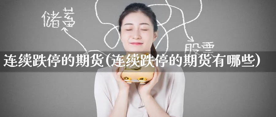 连续跌停的期货(连续跌停的期货有哪些)_期货直播_第1张_云上财经直播室 连续跌停的期货(连续跌停的期货有哪些)_https://www.yunsqy.com_期货直播_第1张