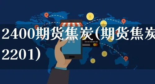 2400期货焦炭(期货焦炭2201)_https://www.yunsqy.com_期货直播_第1张