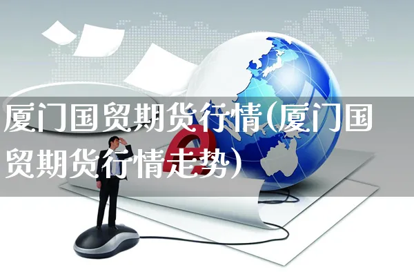 厦门国贸期货行情(厦门国贸期货行情走势)_https://www.yunsqy.com_期货整理_第1张