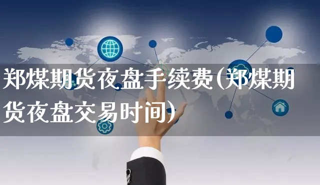 郑煤期货夜盘手续费(郑煤期货夜盘交易时间)_https://www.yunsqy.com_理财百科_第1张