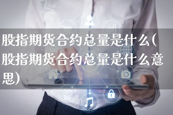 股指期货合约总量是什么(股指期货合约总量是什么意思)_https://www.yunsqy.com_期货整理_第1张