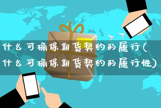 什么可确保期货契约的履行(什么可确保期货契约的履行性)_https://www.yunsqy.com_纳指期货_第1张