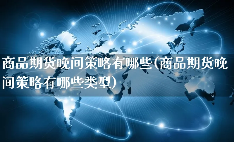 商品期货晚间策略有哪些(商品期货晚间策略有哪些类型)_https://www.yunsqy.com_期货技术_第1张