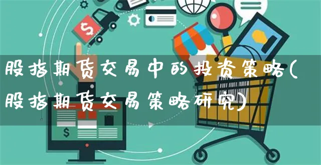 股指期货交易中的投资策略(股指期货交易策略研究)_https://www.yunsqy.com_期货整理_第1张