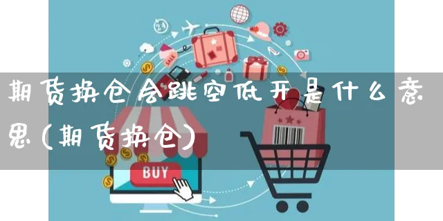 期货换仓会跳空低开是什么意思(期货换仓)_https://www.yunsqy.com_期货整理_第1张