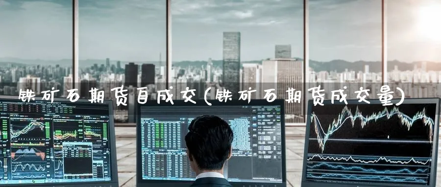 铁矿石期货自成交(铁矿石期货成交量)_https://www.yunsqy.com_期货直播_第1张